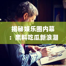 揭秘娱乐圈内幕：黑料吃瓜新浪潮下，影帝竟是他人口中的床照大王 v3.5.1下载