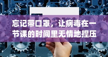 忘记带口罩，让病毒在一节课的时间里无情地捏压：防控失误的警钟再次敲响