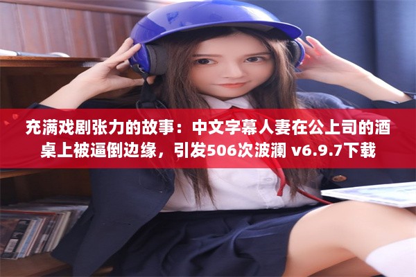 充满戏剧张力的故事：中文字幕人妻在公上司的酒桌上被逼倒边缘，引发506次波澜 v6.9.7下载