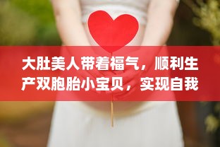 大肚美人带着福气，顺利生产双胞胎小宝贝，实现自我突破 v9.9.4下载