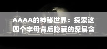 AAAA的神秘世界：探索这四个字母背后隐藏的深层含义和无限可能性 v5.7.6下载