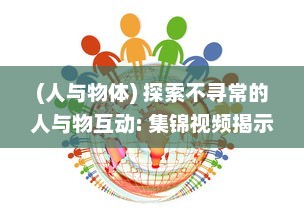 (人与物体) 探索不寻常的人与物互动: 集锦视频揭示异类行为的惊人世界