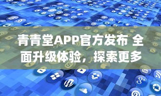 青青堂APP官方发布 全面升级体验，探索更多功能 立即更新，解锁新鲜玩法 v5.5.2下载