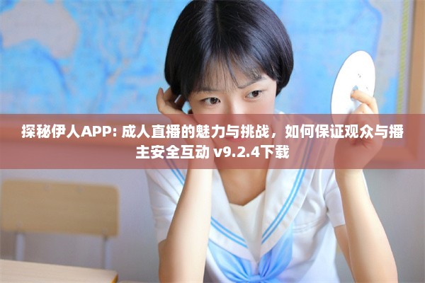 探秘伊人APP: 成人直播的魅力与挑战，如何保证观众与播主安全互动 v9.2.4下载