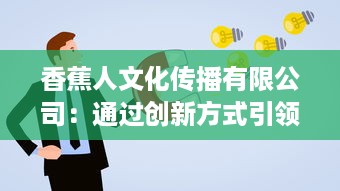 香蕉人文化传播有限公司：通过创新方式引领文化产业新方向，塑造全新的社会价值体系 v9.9.0下载