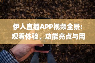 伊人直播APP视频全景: 观看体验、功能亮点与用户安全保障分析