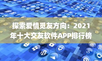 探索爱情觅友方向：2021年十大交友软件APP排行榜盘点，适时更新理想缘分