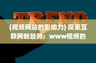 (视频网站的影响力) 探索互联网新趋势：www视频的发展与影响力分析