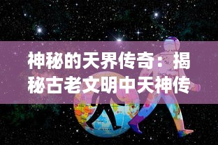 神秘的天界传奇：揭秘古老文明中天神传说的起源、演变与当代影响