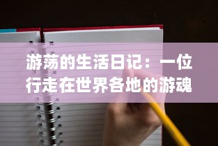 游荡的生活日记：一位行走在世界各地的游魂，用笔记录生活的点滴和未知的探索之旅