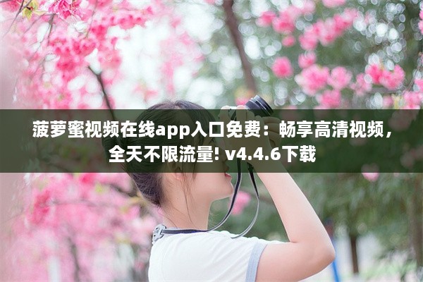 菠萝蜜视频在线app入口免费：畅享高清视频，全天不限流量! v4.4.6下载