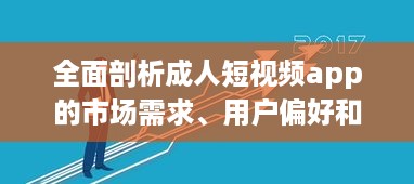 全面剖析成人短视频app的市场需求、用户偏好和行业发展趋势