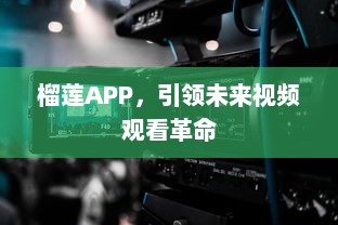 榴莲APP，引领未来视频观看革命