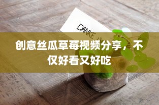 创意丝瓜草莓视频分享，不仅好看又好吃