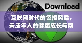 互联网时代的色播风险，未成年人的健康成长与网络保护