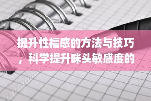 提升性福感的方法与技巧，科学提升咪头敏感度的探索