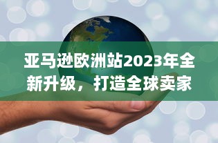 亚马逊欧洲站2023年全新升级，打造全球卖家的跨境电商服务新体验