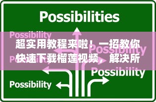 超实用教程来啦！一招教你快速下载榴莲视频，解决所有下载难题