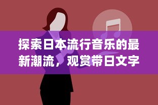 探索日本流行音乐的最新潮流，观赏带日文字幕的音乐视频