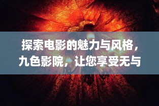 探索电影的魅力与风格，九色影院，让您享受无与伦比的观影体验