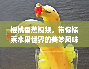 樱桃香蕉视频，带你探索水果世界的美妙风味，学习家庭简易做法