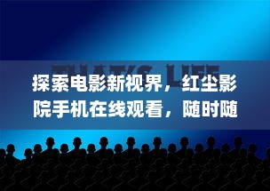 探索电影新视界，红尘影院手机在线观看，随时随地的精彩体验