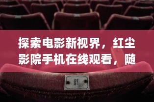 探索电影新视界，红尘影院手机在线观看，随时随地的精彩体验