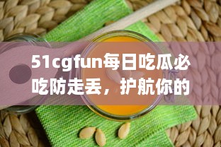 51cgfun每日吃瓜必吃防走丢，护航你的吃瓜时间，让你的热门娱乐资讯永不走丢