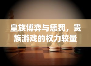 皇族博弈与惩罚，贵族游戏的权力较量与心理战