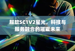 服软SC1V2星光，科技与服务融合的璀璨未来