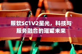 服软SC1V2星光，科技与服务融合的璀璨未来