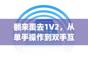 翻来覆去1V2，从单手操作到双手互动，手机应用的变革与现代人的移动生活