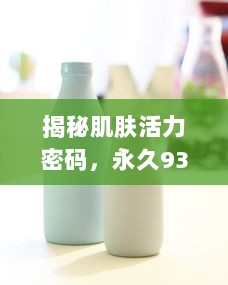 揭秘肌肤活力密码，永久939W75W75W乳液的神奇功效