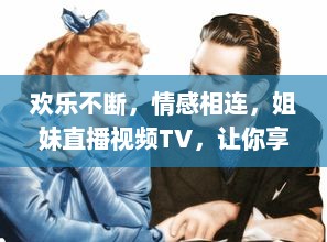 欢乐不断，情感相连，姐妹直播视频TV，让你享受亲情的温馨时刻