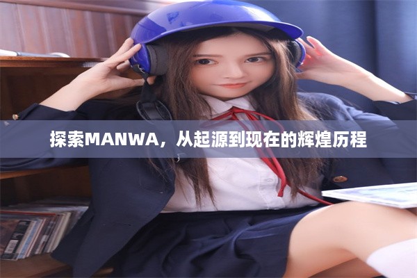 探索MANWA，从起源到现在的辉煌历程