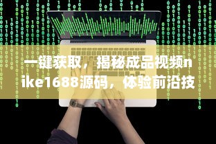 一键获取，揭秘成品视频nike1688源码，体验前沿技术带来的影像创作新视界