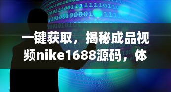 一键获取，揭秘成品视频nike1688源码，体验前沿技术带来的影像创作新视界