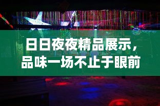 日日夜夜精品展示，品味一场不止于眼前的生活艺术盛筵