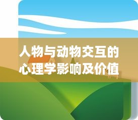 人物与动物交互的心理学影响及价值内涵在经济学领域的具体体现