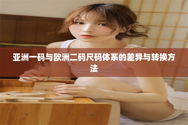 亚洲一码与欧洲二码尺码体系的差异与转换方法