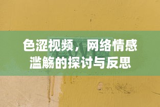 色涩视频，网络情感滥觞的探讨与反思