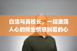 白洁与高校长，一段激荡人心的师生情感纠葛的心路历程