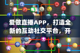 爱做直播APP，打造全新的互动社交平台，开启你的直播生涯