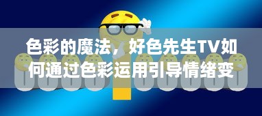 色彩的魔法，好色先生TV如何通过色彩运用引导情绪变化