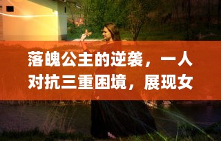 落魄公主的逆袭，一人对抗三重困境，展现女性力量