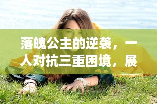 落魄公主的逆袭，一人对抗三重困境，展现女性力量