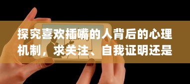 探究喜欢插嘴的人背后的心理机制，求关注、自我证明还是听不进他人意见？