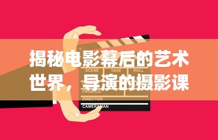 揭秘电影幕后的艺术世界，导演的摄影课HL深度解析与实践操作技巧