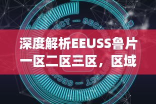 深度解析EEUSS鲁片一区二区三区，区域特色、资源优势与发展前景全面展望