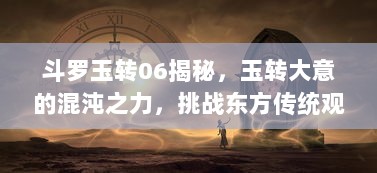 斗罗玉转06揭秘，玉转大意的混沌之力，挑战东方传统观念的魔法实力对决